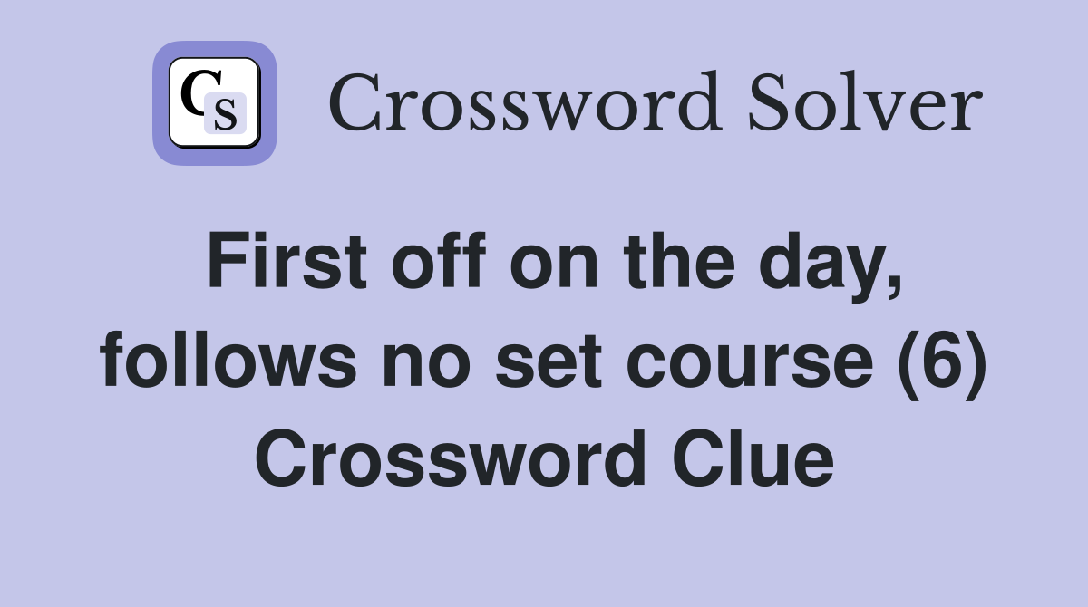 First off on the day, follows no set course (6) Crossword Clue