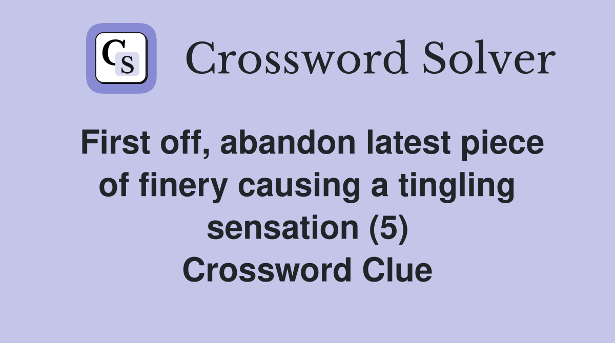 First off, abandon latest piece of finery causing a tingling sensation (5) Crossword Clue