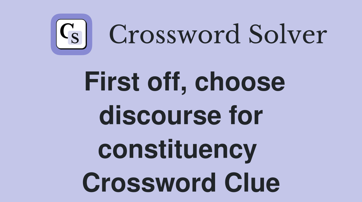 First off, choose discourse for constituency  Crossword Clue