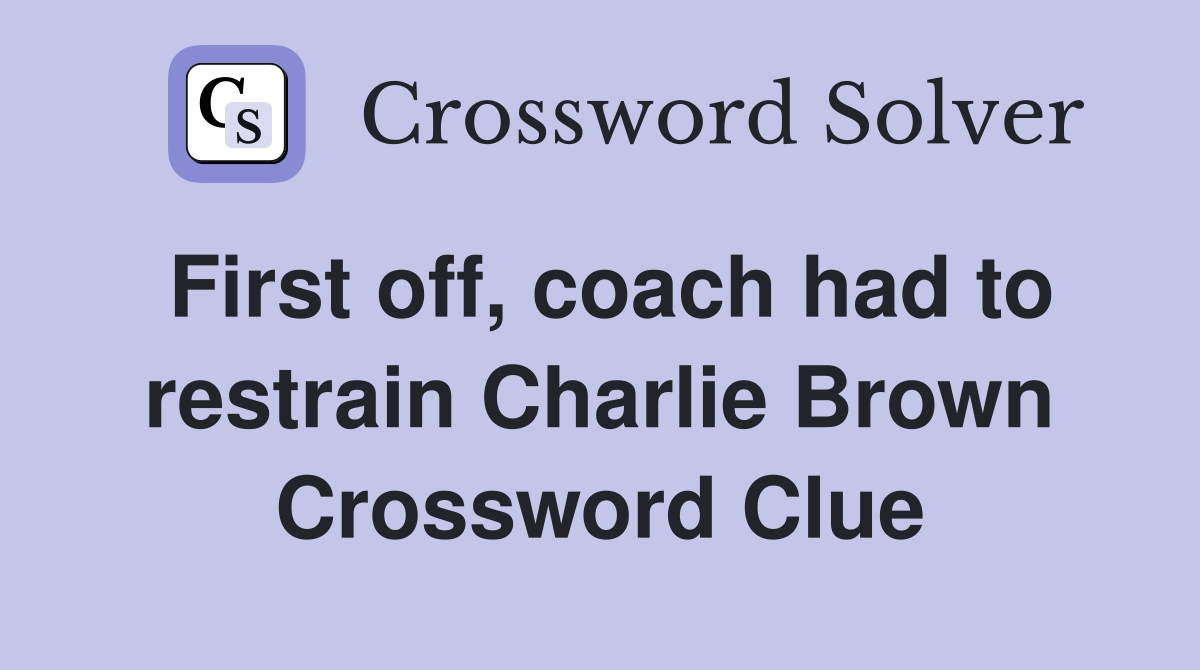 First off, coach had to restrain Charlie Brown Crossword Clue