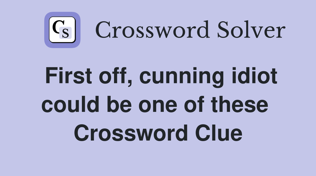 First off, cunning idiot could be one of these  Crossword Clue