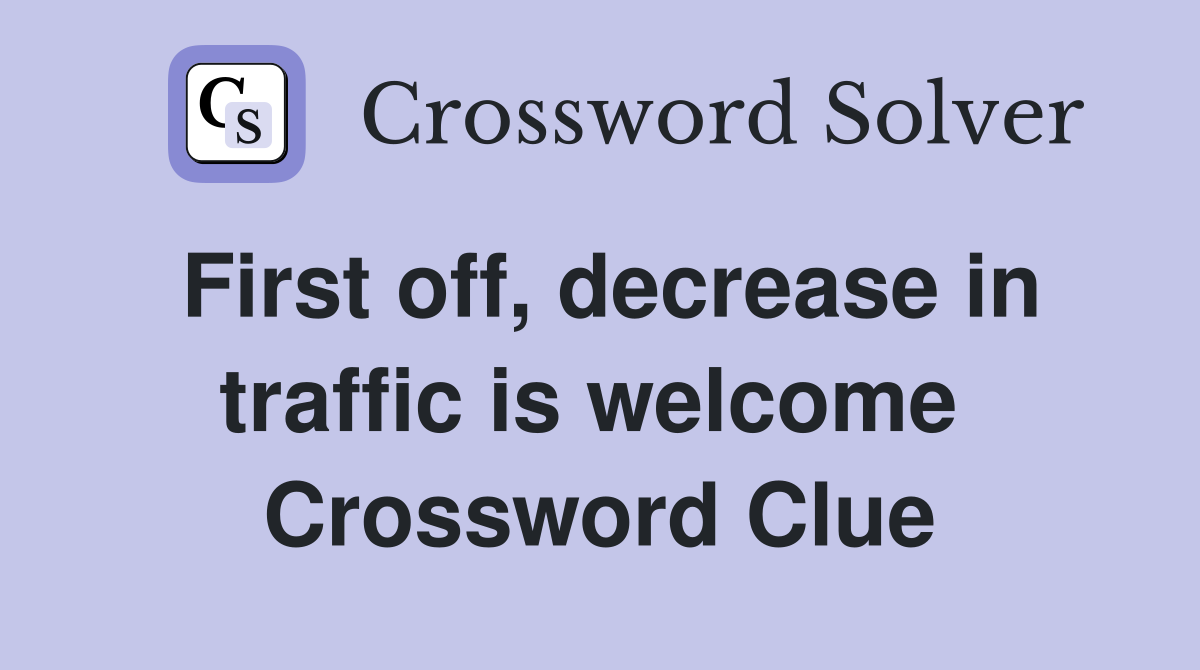 First off, decrease in traffic is welcome  Crossword Clue