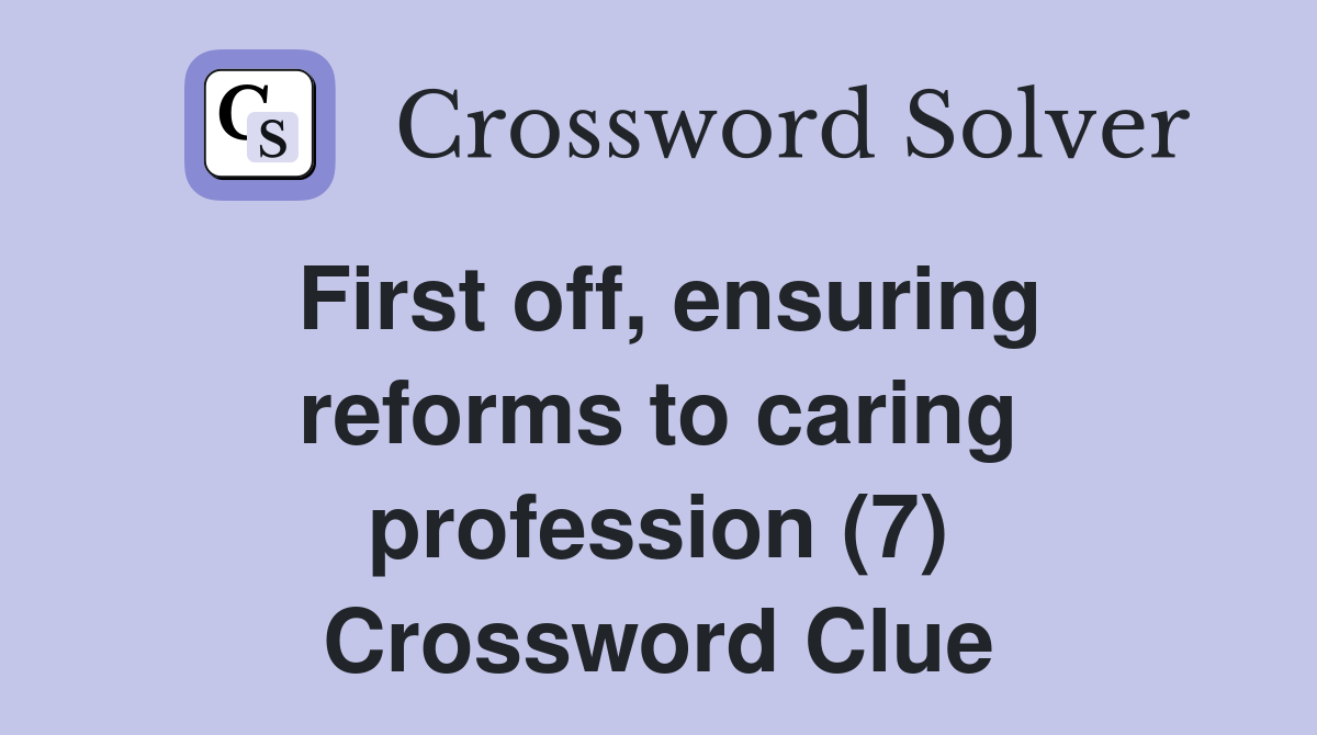 First off, ensuring reforms to caring profession (7) Crossword Clue