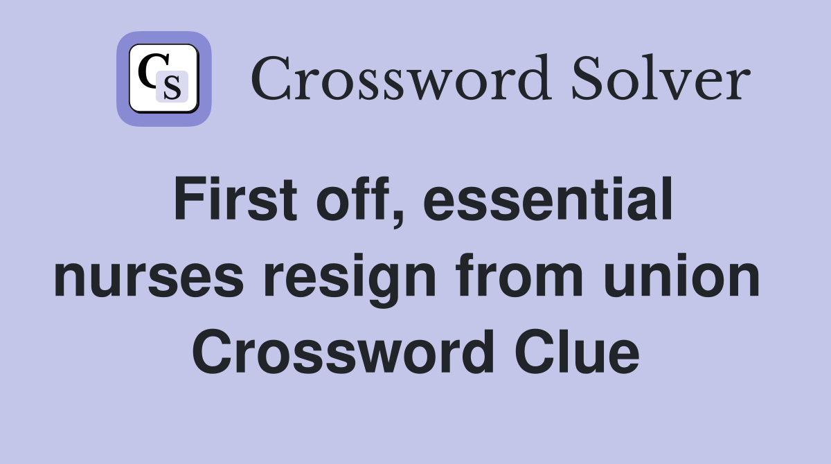 First off, essential nurses resign from union  Crossword Clue