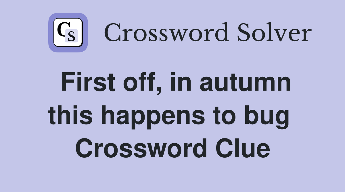 First off, in autumn this happens to bug  Crossword Clue