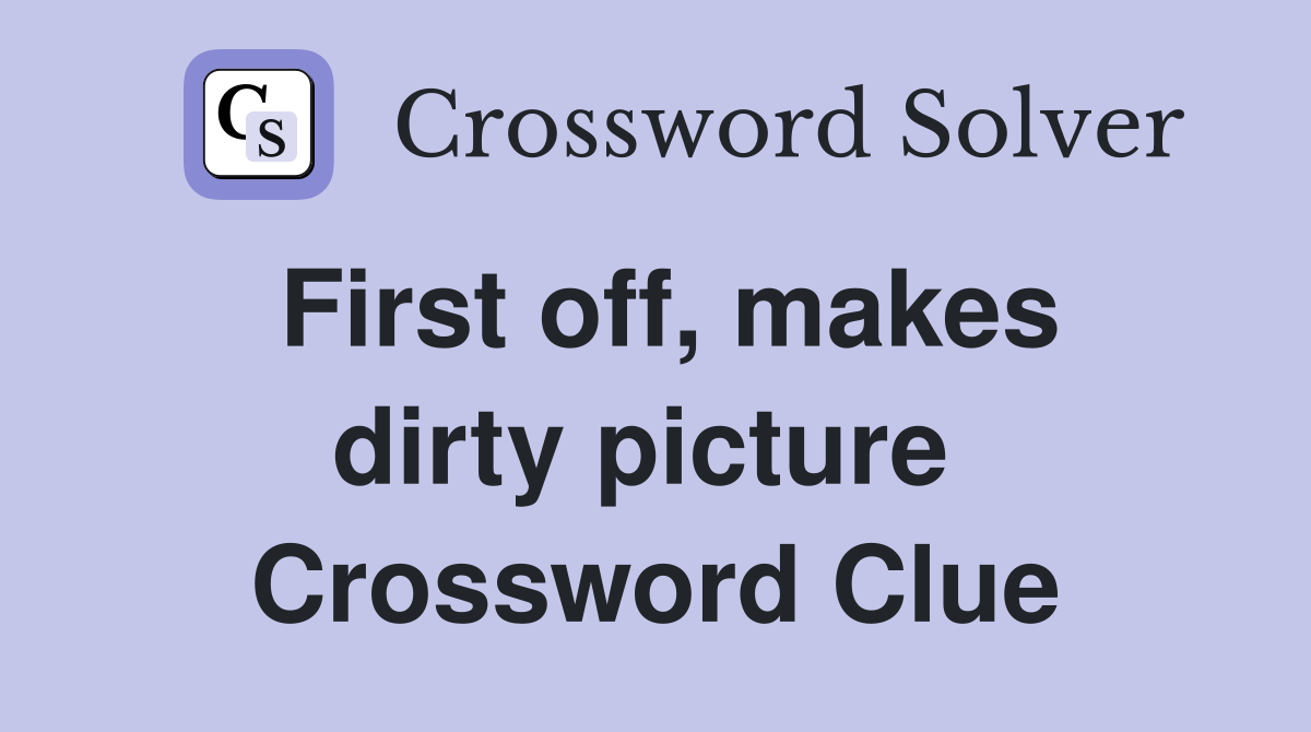 First off, makes dirty picture  Crossword Clue