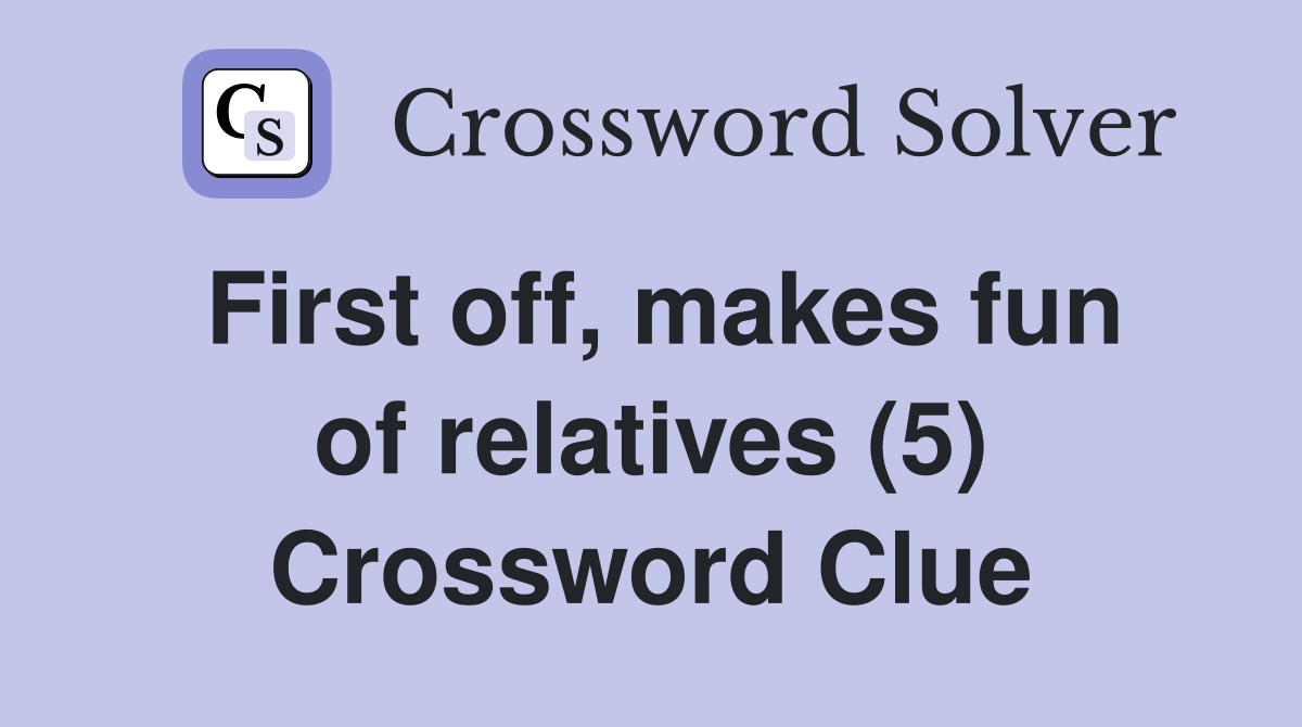 First off, makes fun of relatives (5) Crossword Clue