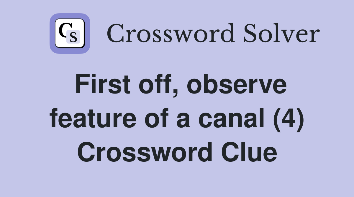 First off, observe feature of a canal (4) Crossword Clue