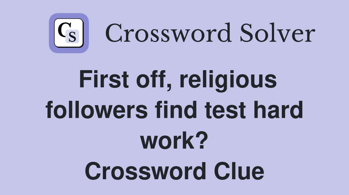 First off, religious followers find test hard work? Crossword Clue