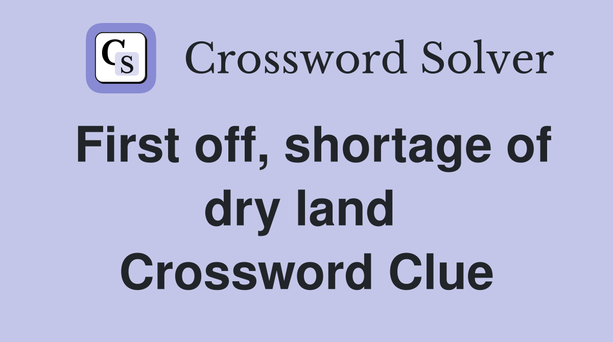 First off, shortage of dry land  Crossword Clue