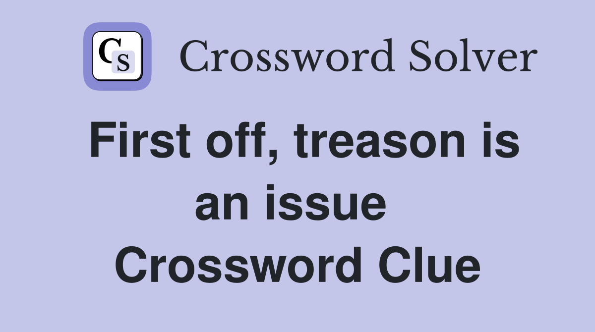 First off, treason is an issue  Crossword Clue