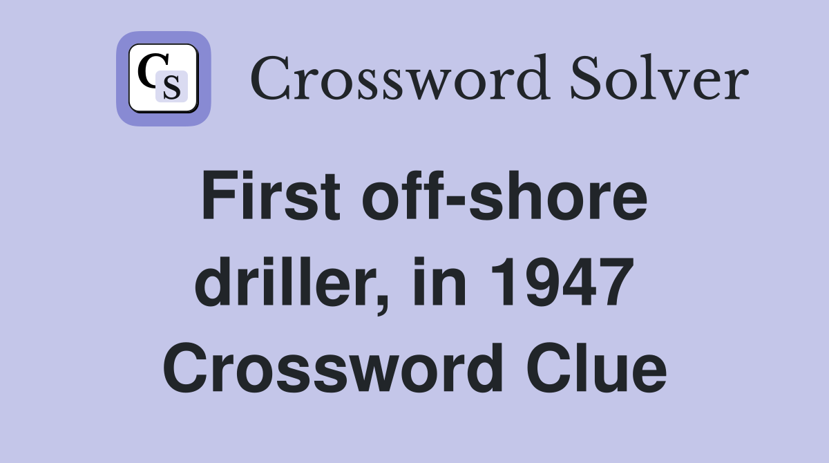 First off-shore driller, in 1947 Crossword Clue