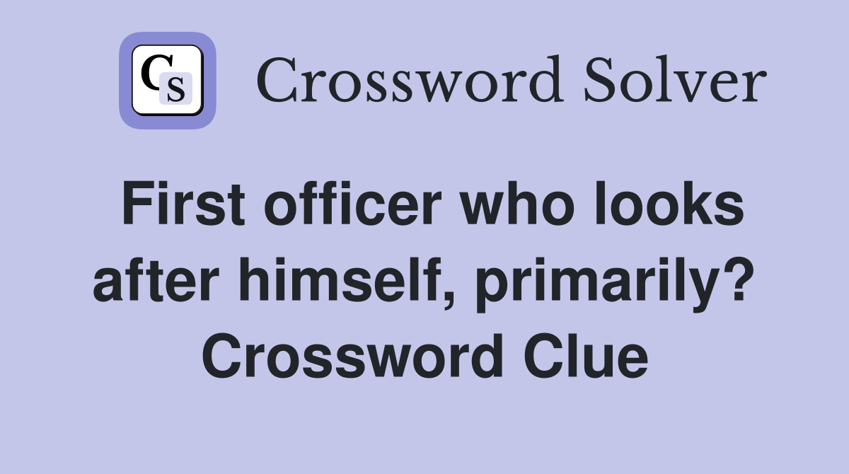 First officer who looks after himself, primarily? Crossword Clue