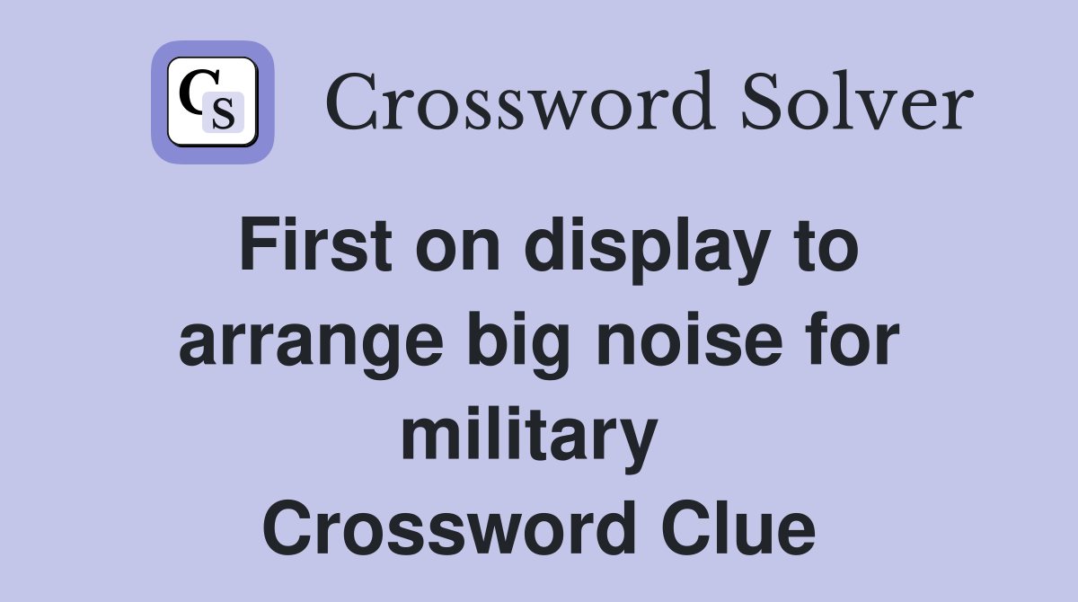 First on display to arrange big noise for military  Crossword Clue
