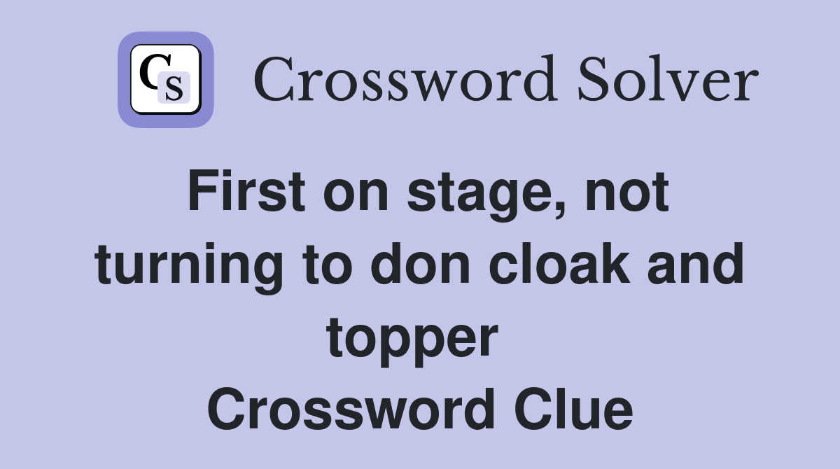 First on stage, not turning to don cloak and topper  Crossword Clue