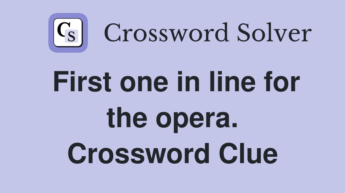 First one in line for the opera. Crossword Clue