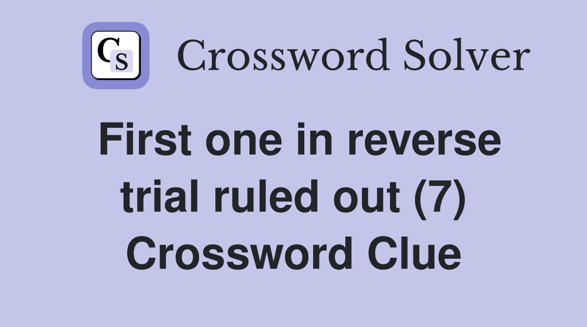 First one in reverse trial ruled out (7) Crossword Clue
