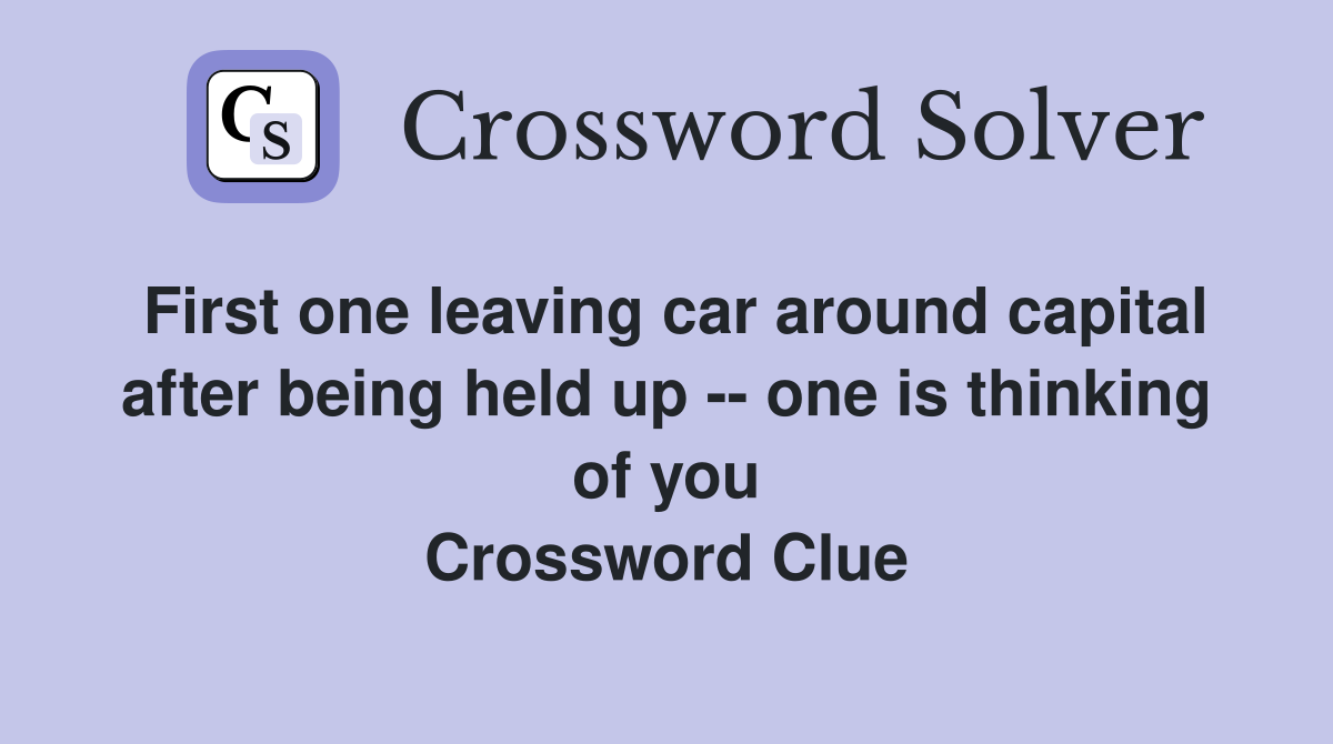 First one leaving car around capital after being held up -- one is thinking of you Crossword Clue