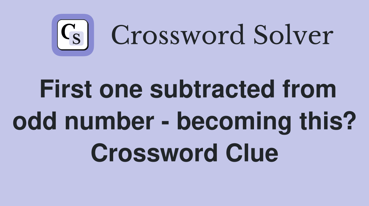First one subtracted from odd number - becoming this? Crossword Clue