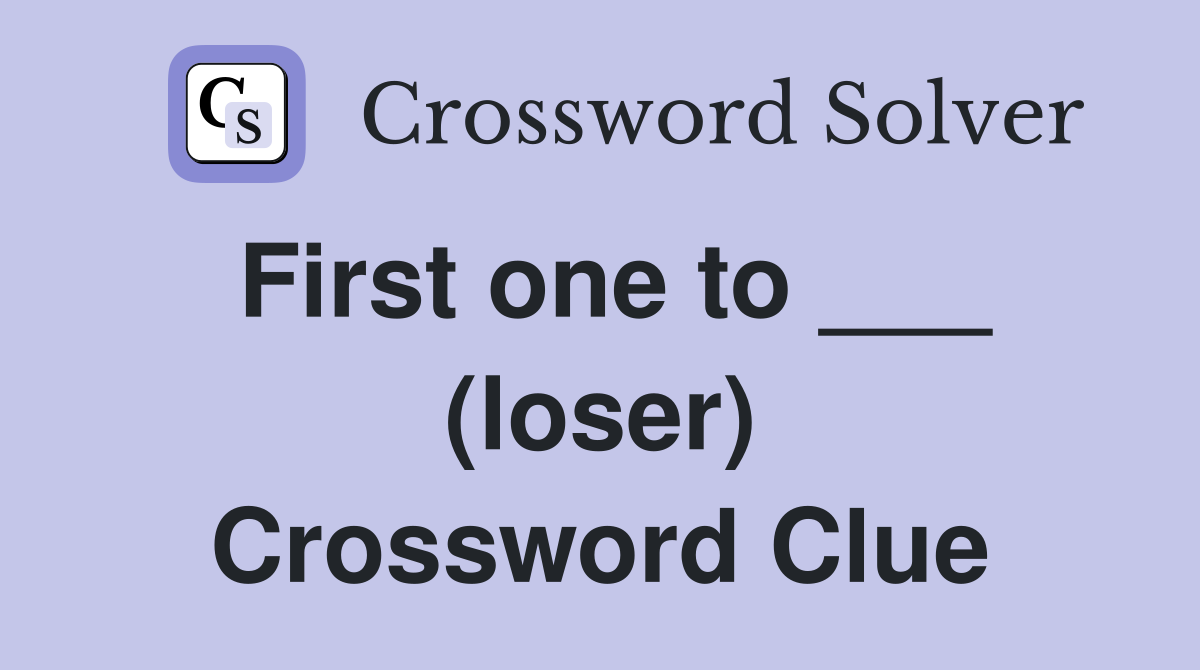 First one to ___ (loser) Crossword Clue