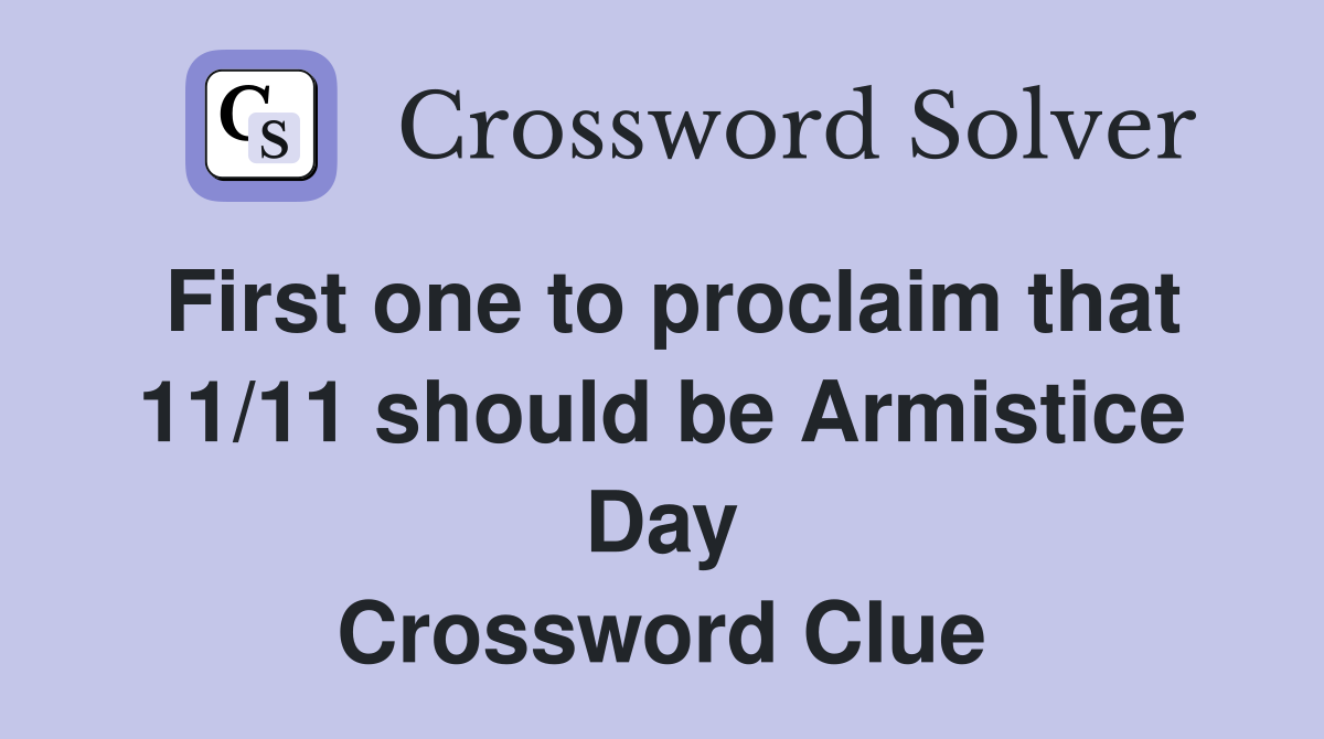 First one to proclaim that 11/11 should be Armistice Day Crossword Clue