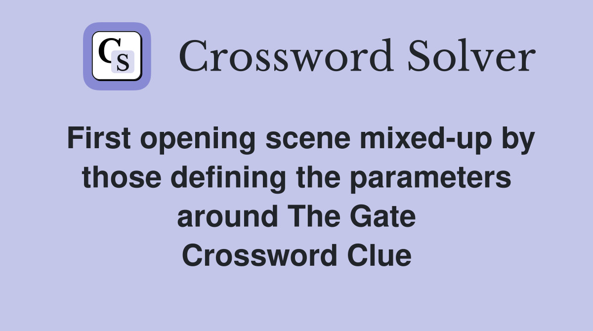 First opening scene mixed-up by those defining the parameters around The Gate Crossword Clue