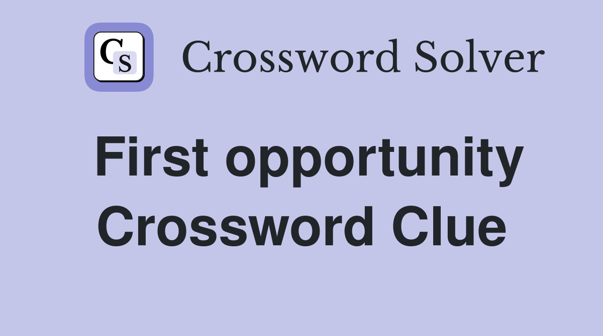 First opportunity Crossword Clue