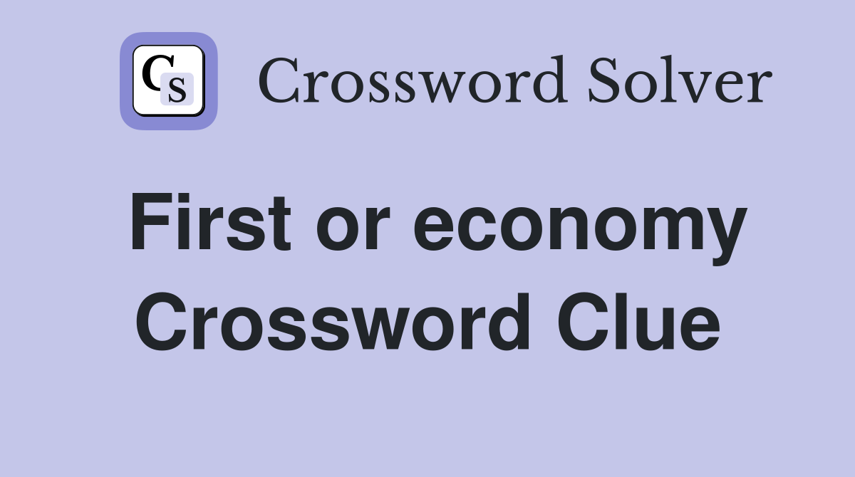 First or economy Crossword Clue