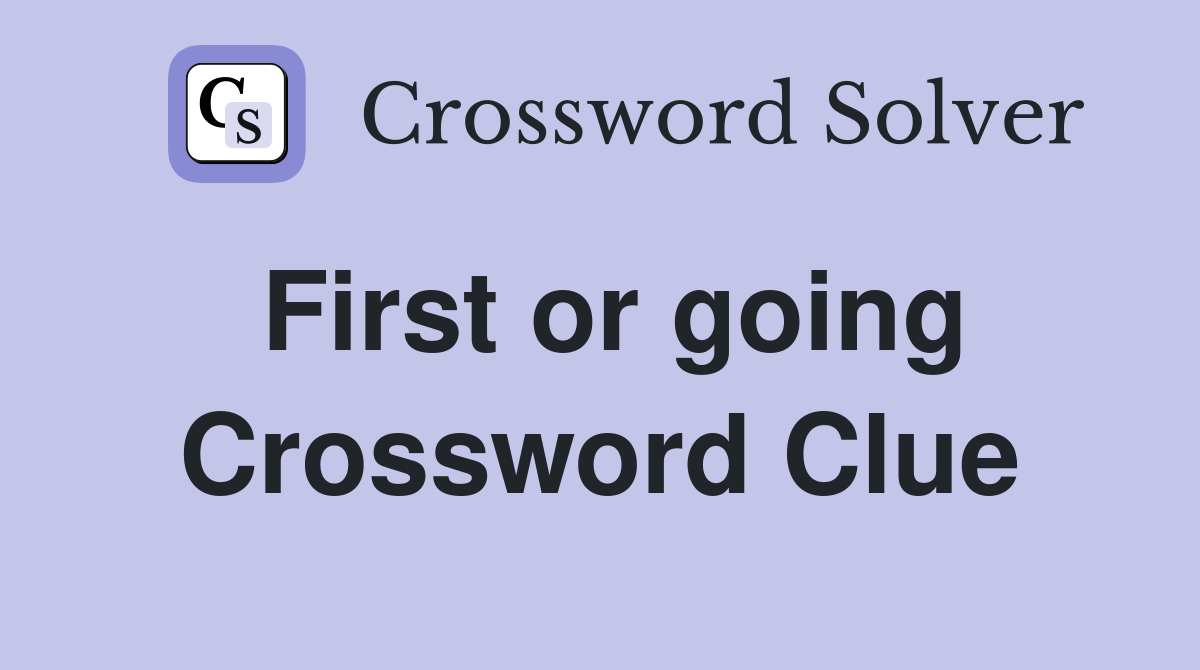 First or going Crossword Clue