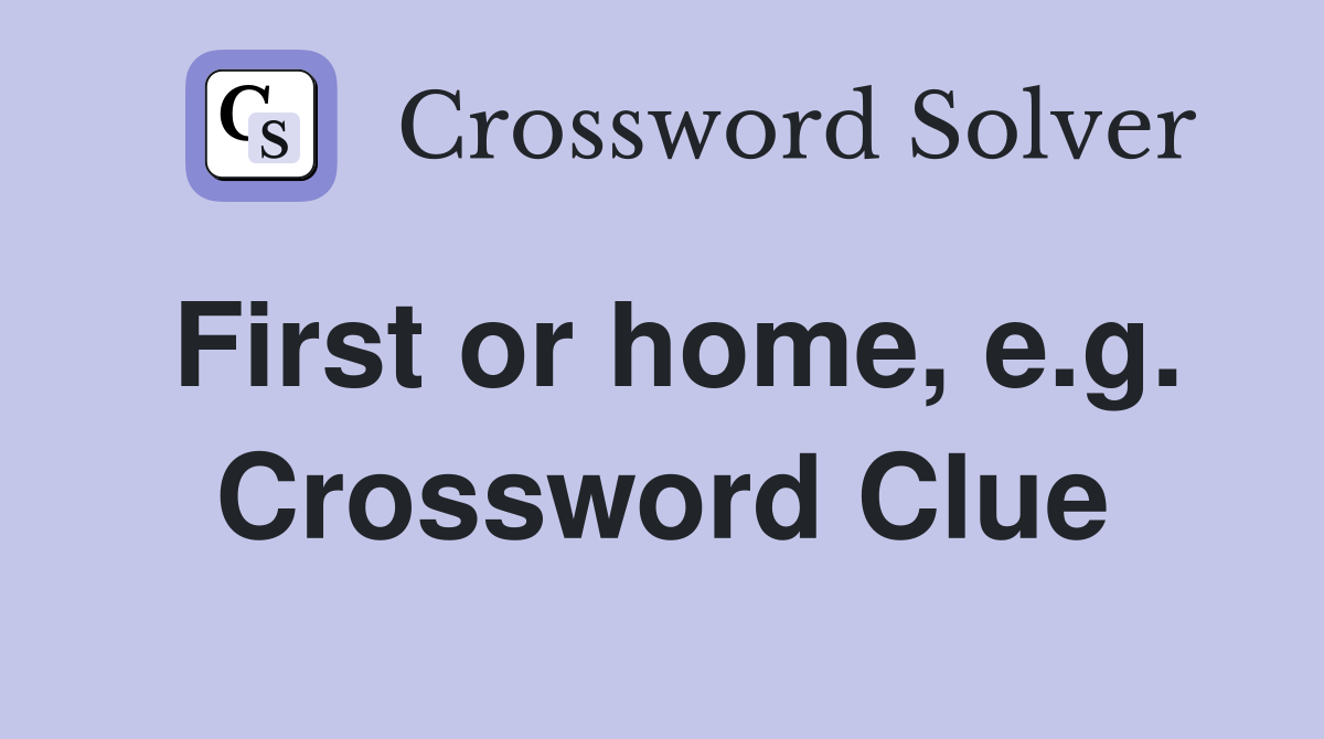 First or home, e.g. Crossword Clue