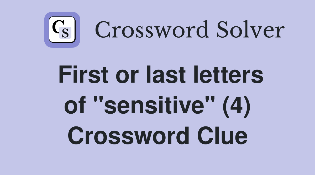 First or last letters of "sensitive" (4) Crossword Clue
