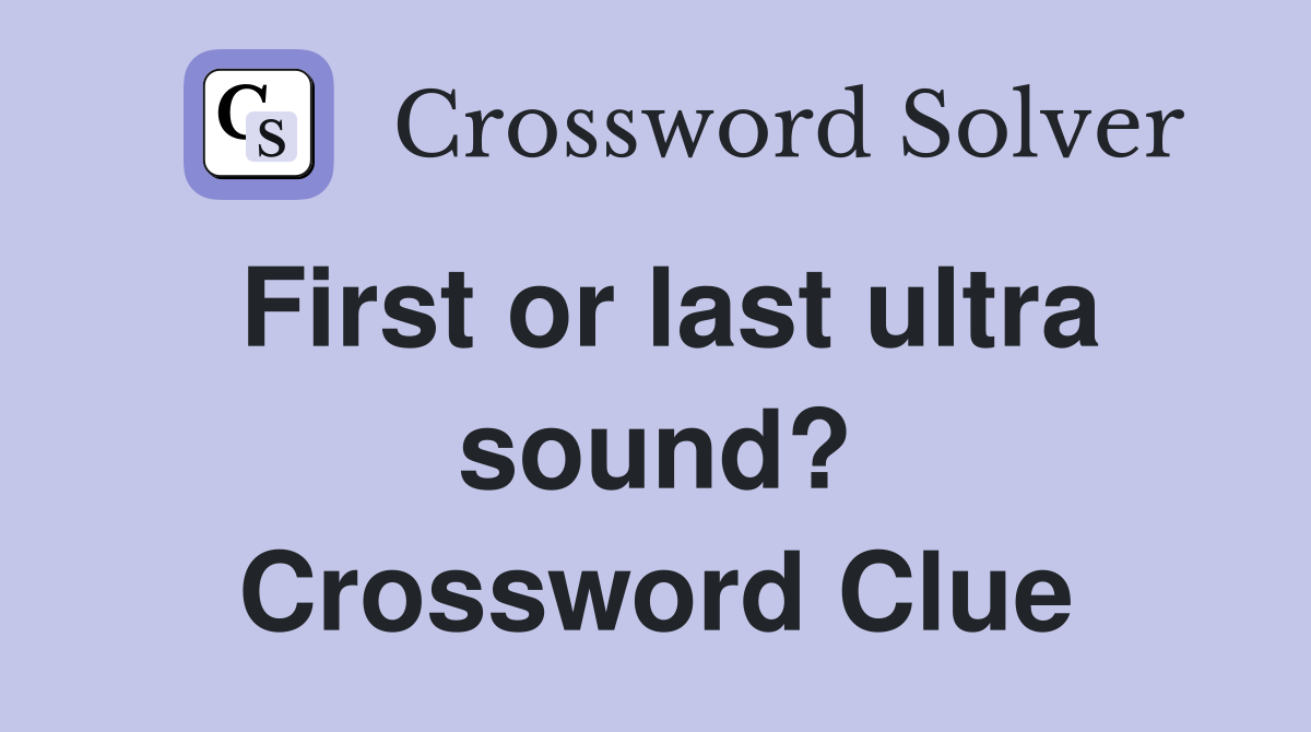 First or last ultra sound? Crossword Clue