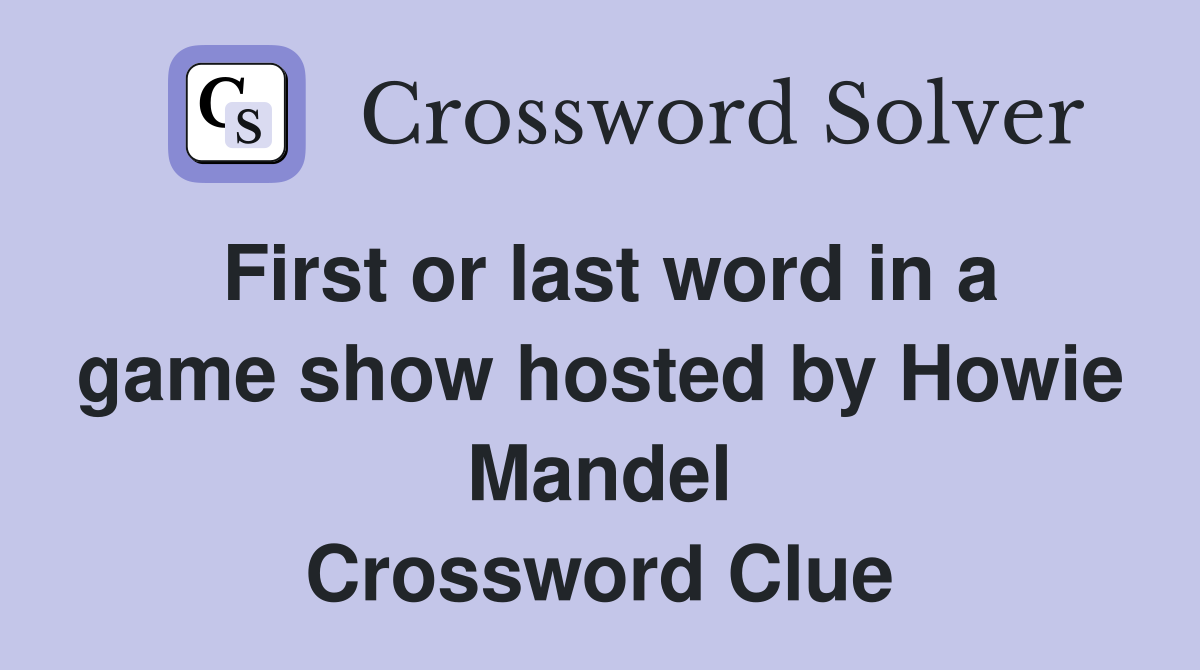 First or last word in a game show hosted by Howie Mandel Crossword Clue