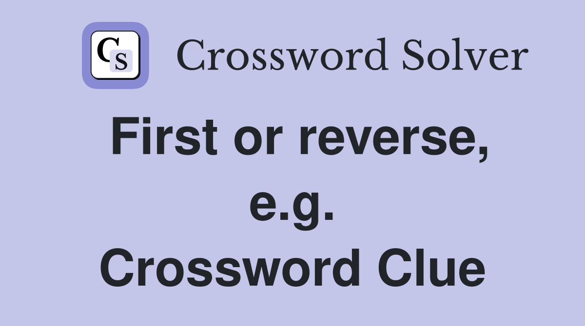 First or reverse, e.g. Crossword Clue