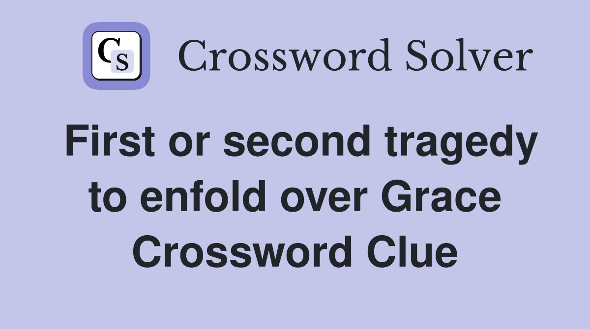 First or second tragedy to enfold over Grace Crossword Clue