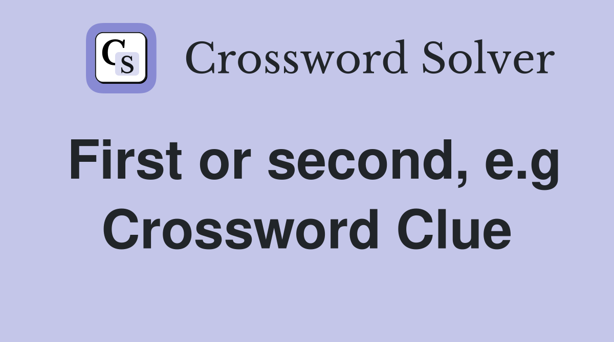 First or second, e.g Crossword Clue