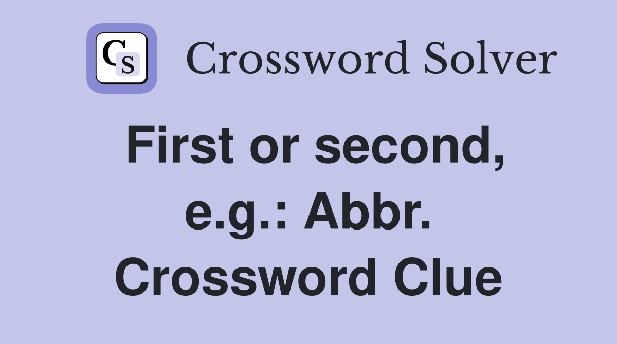First or second, e.g.: Abbr. Crossword Clue