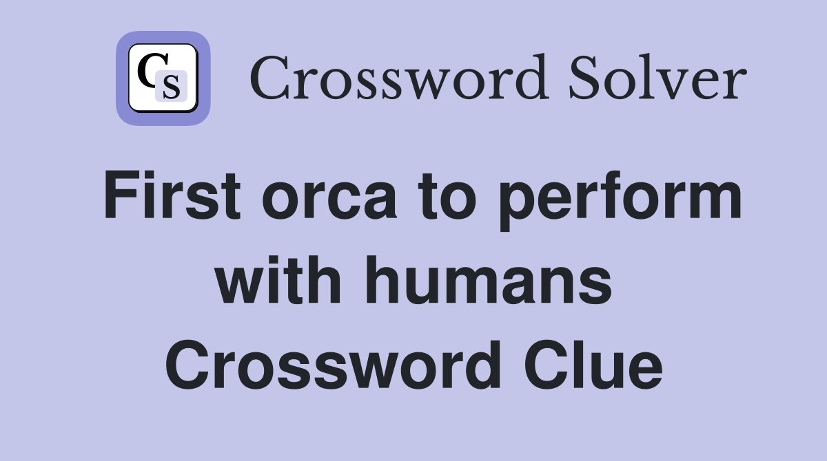 First orca to perform with humans Crossword Clue