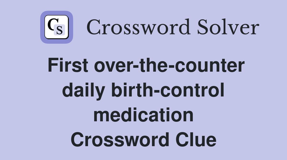 First over-the-counter daily birth-control medication Crossword Clue