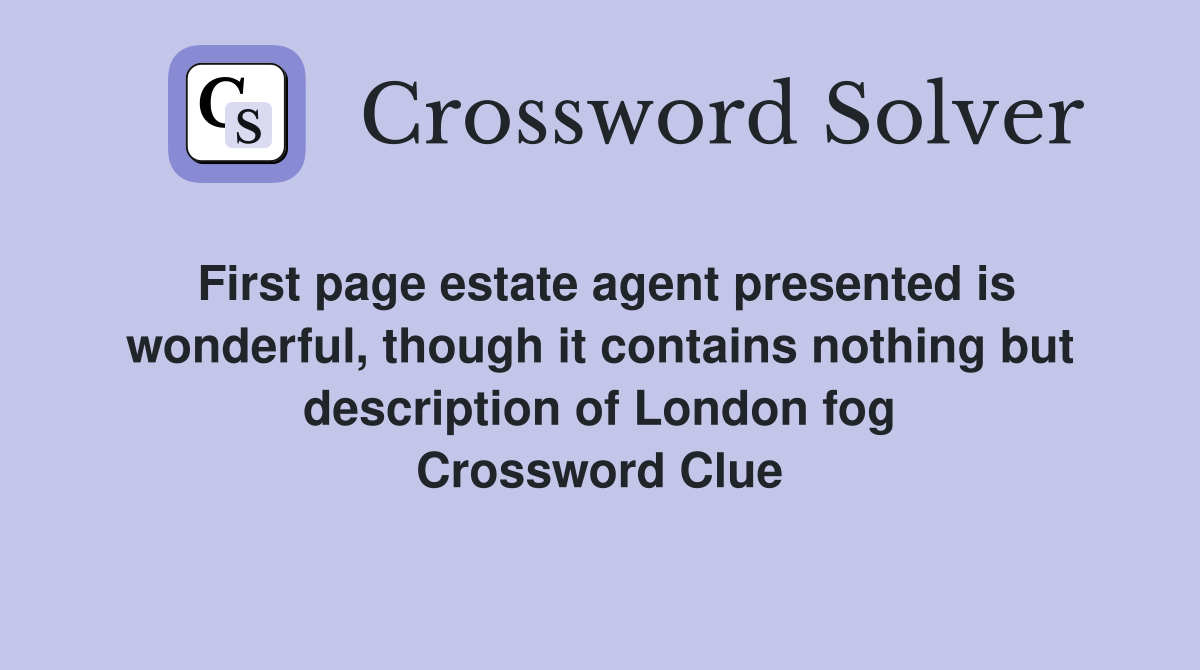 First page estate agent presented is wonderful, though it contains nothing but description of London fog Crossword Clue