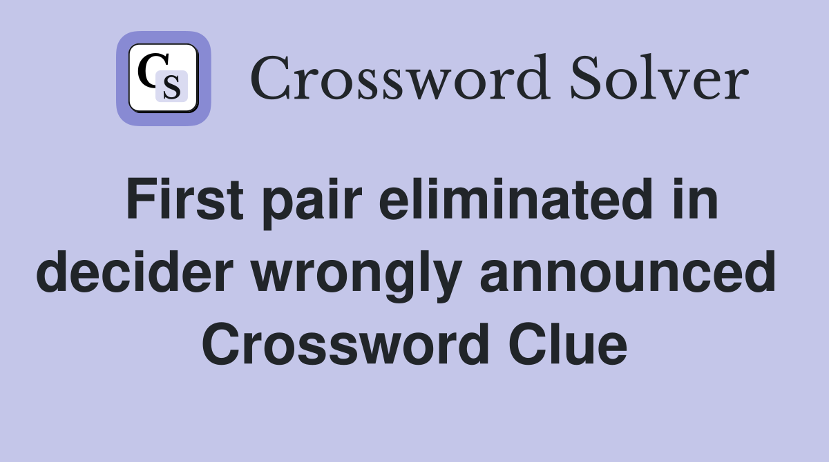 First pair eliminated in decider wrongly announced  Crossword Clue