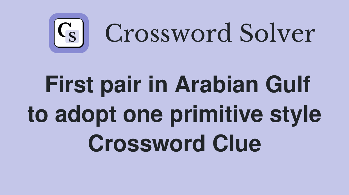 First pair in Arabian Gulf to adopt one primitive style Crossword Clue