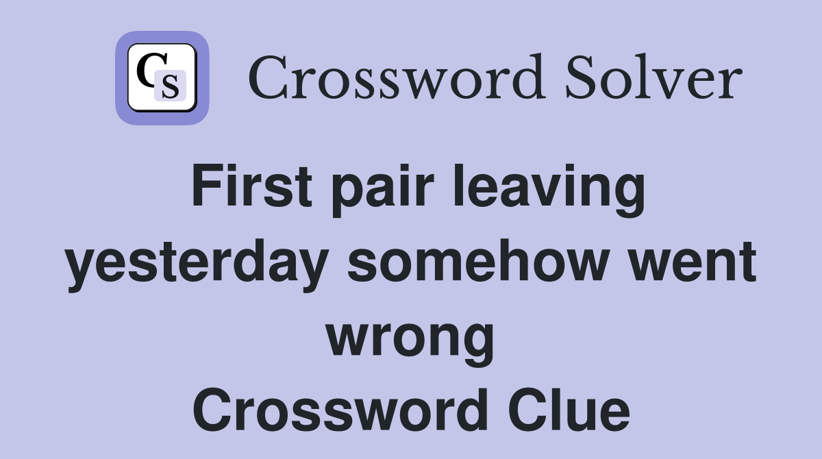 First pair leaving yesterday somehow went wrong Crossword Clue