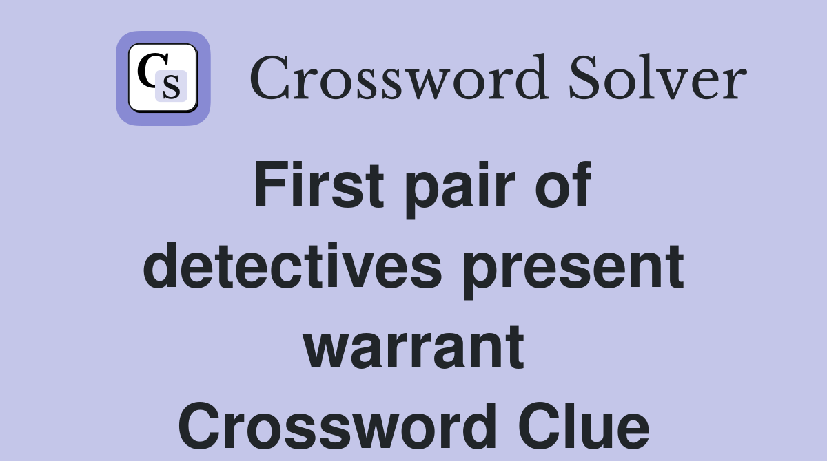 First pair of detectives present warrant Crossword Clue