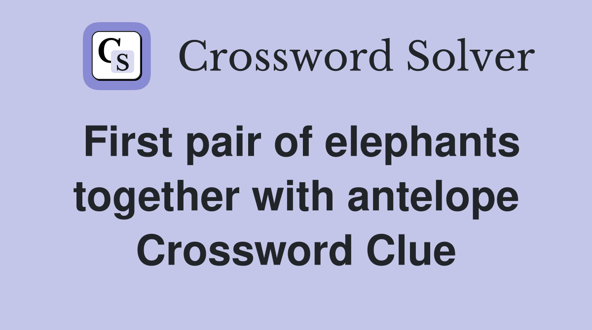 First pair of elephants together with antelope Crossword Clue
