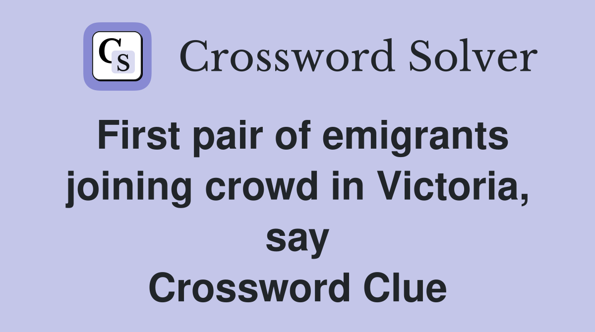 First pair of emigrants joining crowd in Victoria, say Crossword Clue