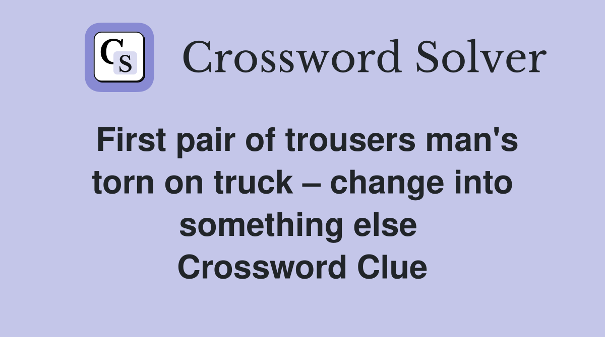 First pair of trousers man's torn on truck – change into something else  Crossword Clue