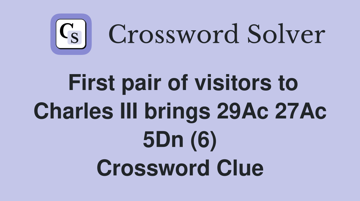 First pair of visitors to Charles III brings 29Ac 27Ac 5Dn (6) Crossword Clue