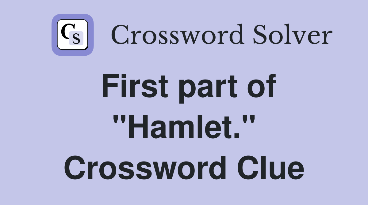 First part of "Hamlet." Crossword Clue