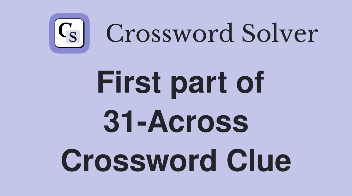 First part of 31-Across Crossword Clue